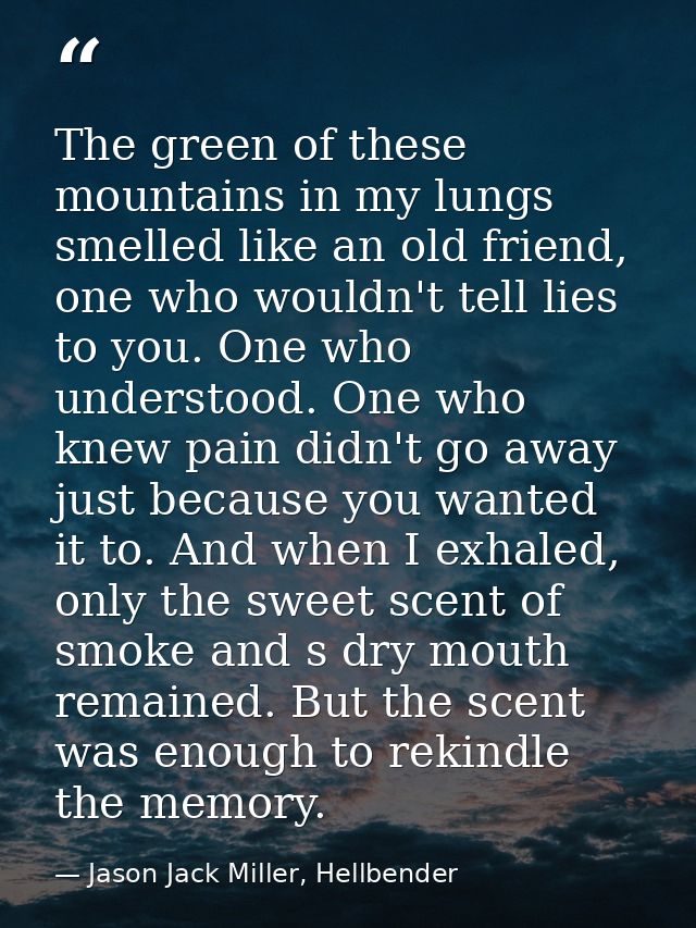 The green of these mountains in my lungs smelled like an old friend, one who wouldn't tell lies to you. One who understo — Jason Jack Miller, Hellbender
