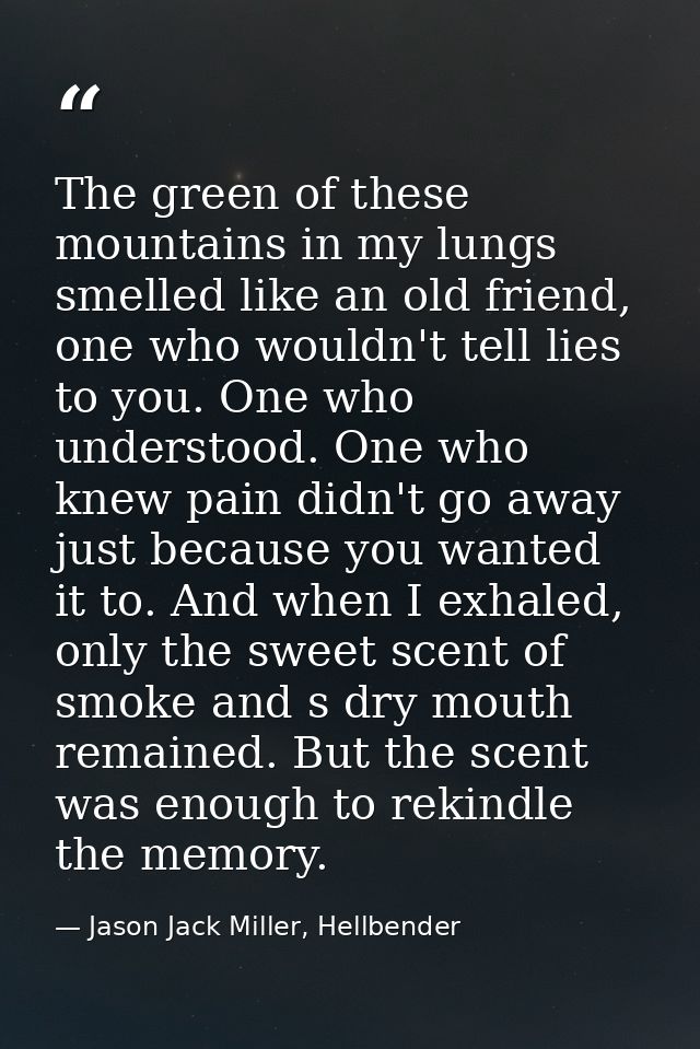 The green of these mountains in my lungs smelled like an old friend, one who wouldn't tell lies to you. One who understo — Jason Jack Miller, Hellbender