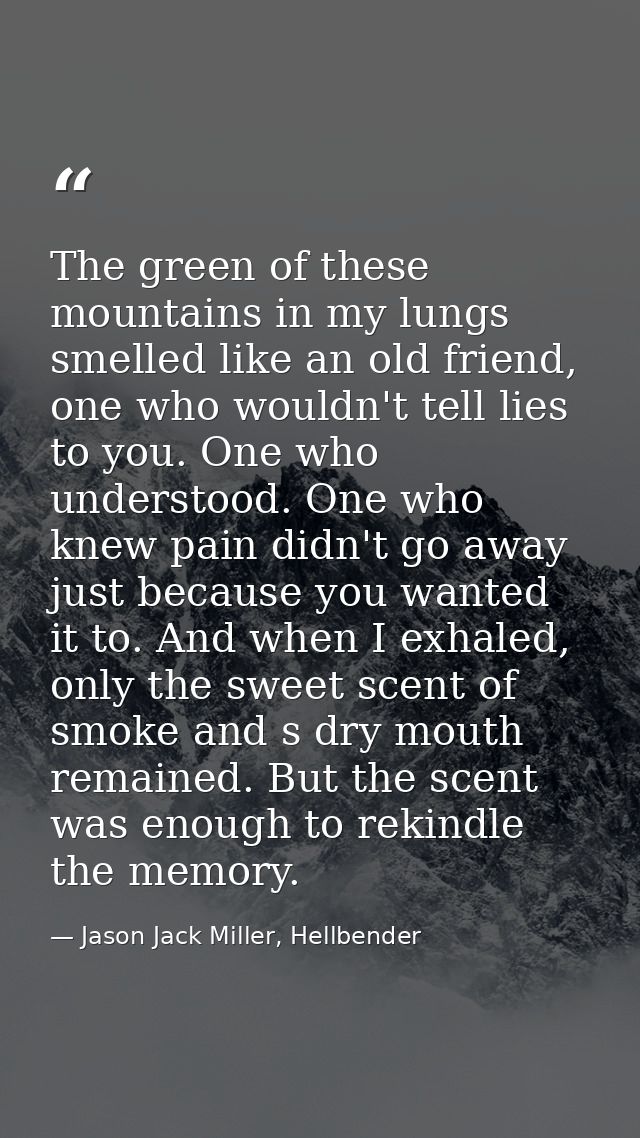 The green of these mountains in my lungs smelled like an old friend, one who wouldn't tell lies to you. One who understo — Jason Jack Miller, Hellbender