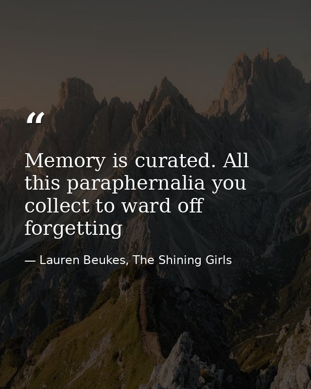 Memory is curated. All this paraphernalia you collect to ward off forgetting — Lauren Beukes, The Shining Girls
