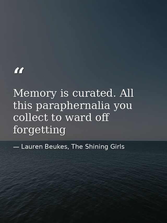 Memory is curated. All this paraphernalia you collect to ward off forgetting — Lauren Beukes, The Shining Girls
