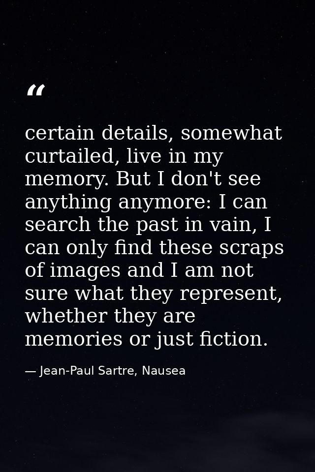 certain details, somewhat curtailed, live in my memory. But I don't see anything anymore: I can search the past in vain, — Jean-Paul Sartre, Nausea