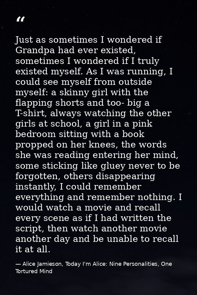 Just as sometimes I wondered if Grandpa had ever existed, sometimes I wondered if I truly existed myself. As I was runni — Alice Jamieson, Today I'm Alice: Nine Personalities, One Tortured Mind