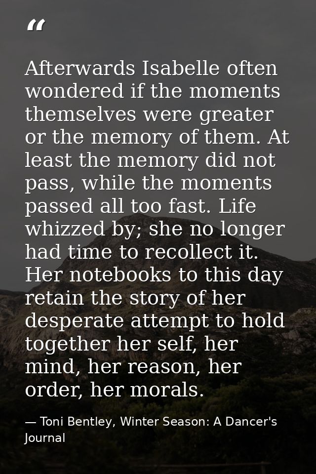 Afterwards Isabelle often wondered if the moments themselves were greater or the memory of them. At least the memory did — Toni Bentley, Winter Season: A Dancer's Journal
