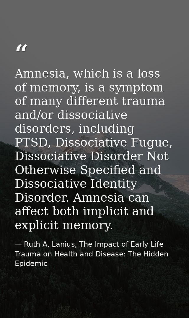 Amnesia, which is a loss of memory, is a symptom of many different trauma and/or dissociative disorders, including PTSD, — Ruth A. Lanius, The Impact of Early Life Trauma on Health and Disease: The Hidden Epidemic