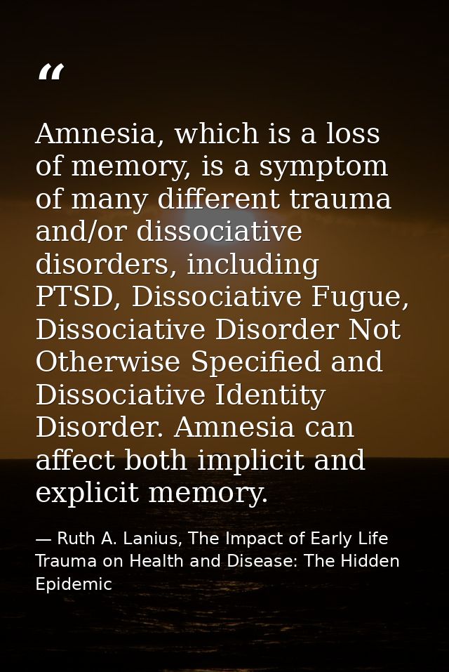 Amnesia, which is a loss of memory, is a symptom of many different trauma and/or dissociative disorders, including PTSD, — Ruth A. Lanius, The Impact of Early Life Trauma on Health and Disease: The Hidden Epidemic
