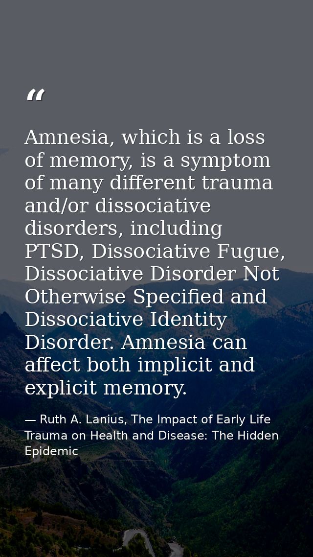 Amnesia, which is a loss of memory, is a symptom of many different trauma and/or dissociative disorders, including PTSD, — Ruth A. Lanius, The Impact of Early Life Trauma on Health and Disease: The Hidden Epidemic