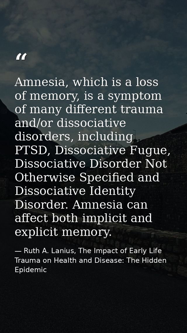 Amnesia, which is a loss of memory, is a symptom of many different trauma and/or dissociative disorders, including PTSD, — Ruth A. Lanius, The Impact of Early Life Trauma on Health and Disease: The Hidden Epidemic