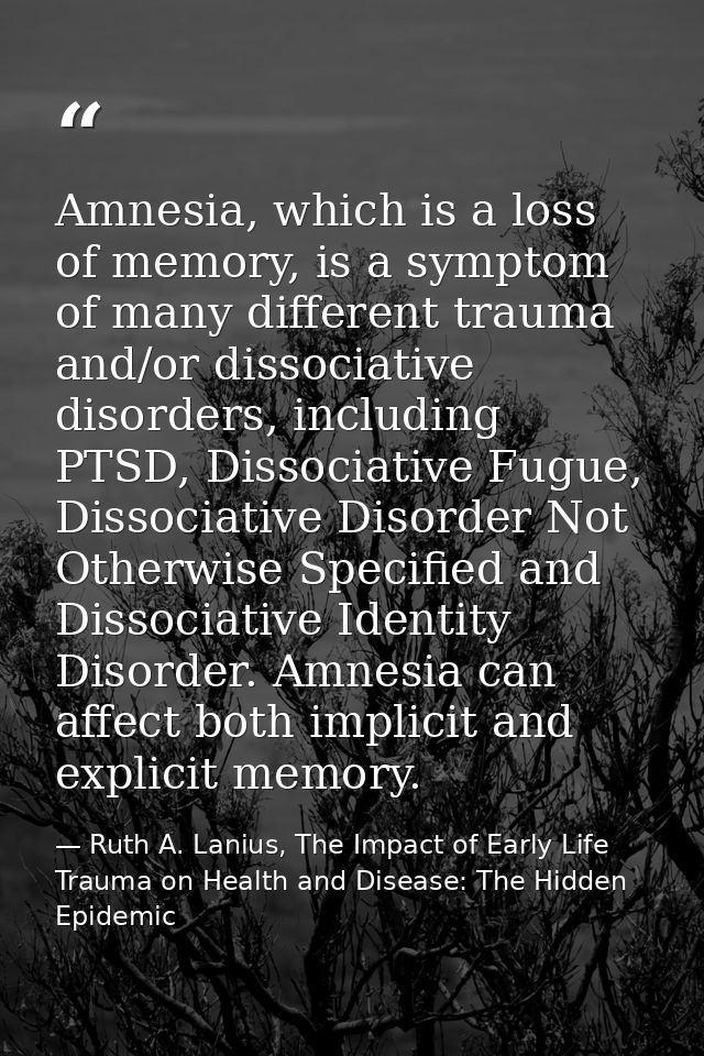 Amnesia, which is a loss of memory, is a symptom of many different trauma and/or dissociative disorders, including PTSD, — Ruth A. Lanius, The Impact of Early Life Trauma on Health and Disease: The Hidden Epidemic
