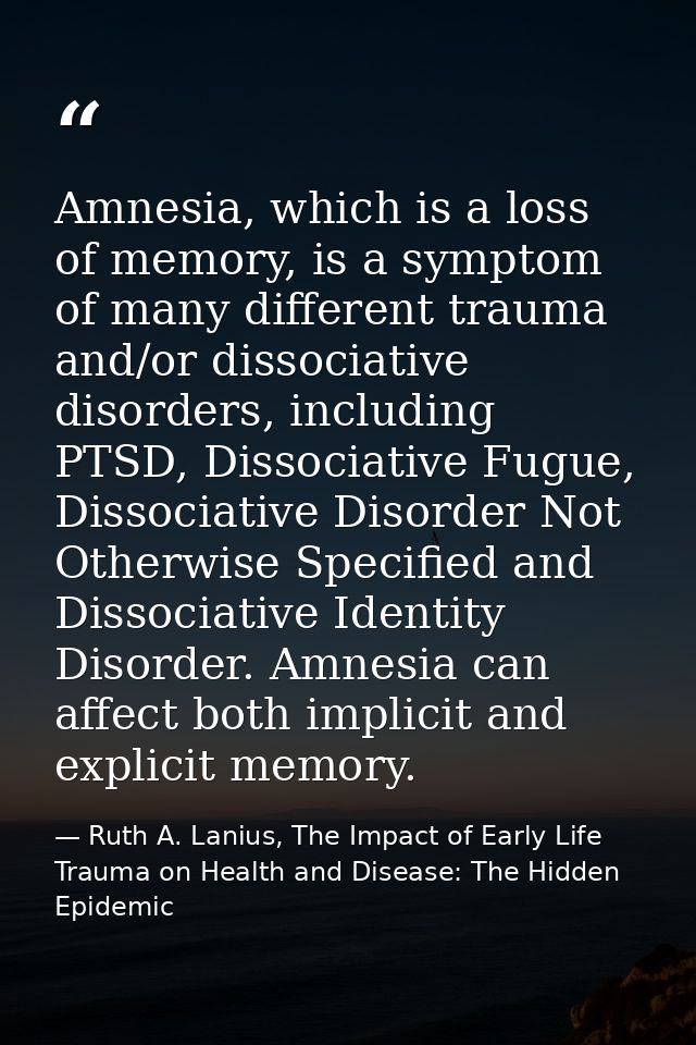 Amnesia, which is a loss of memory, is a symptom of many different trauma and/or dissociative disorders, including PTSD, — Ruth A. Lanius, The Impact of Early Life Trauma on Health and Disease: The Hidden Epidemic