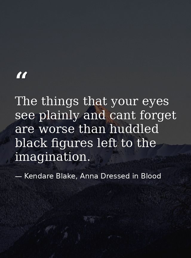 The things that your eyes see plainly and cant forget are worse than huddled black figures left to the imagination. — Kendare Blake, Anna Dressed in Blood