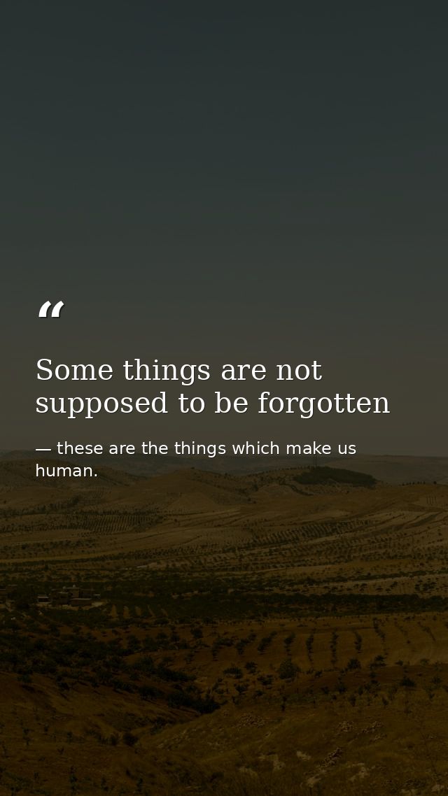 Some things are not supposed to be forgotten — these are the things which make us human.