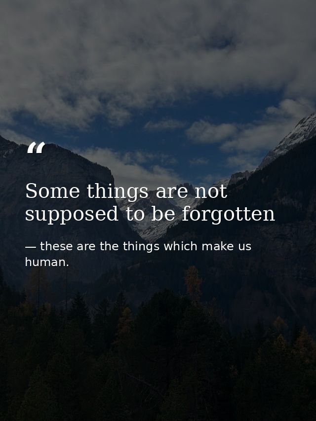 Some things are not supposed to be forgotten — these are the things which make us human.
