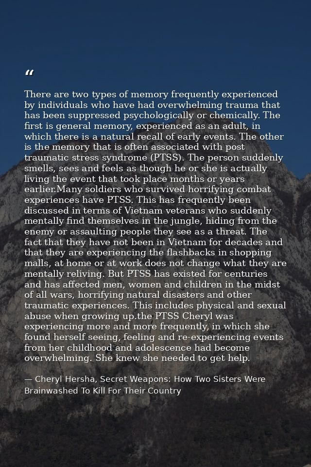There are two types of memory frequently experienced by individuals who have had overwhelming trauma that has been suppr — Cheryl Hersha, Secret Weapons: How Two Sisters Were Brainwashed To Kill For Their Country