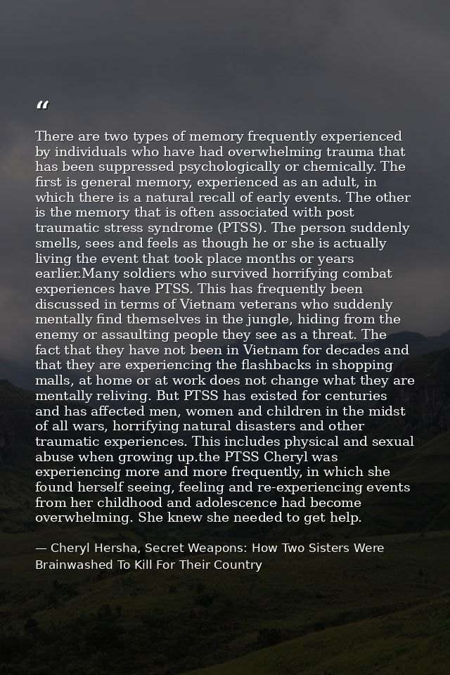 There are two types of memory frequently experienced by individuals who have had overwhelming trauma that has been suppr — Cheryl Hersha, Secret Weapons: How Two Sisters Were Brainwashed To Kill For Their Country