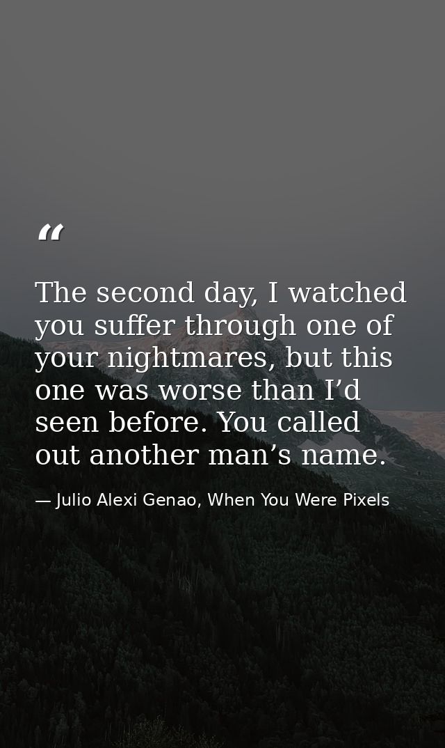 The second day, I watched you suffer through one of your nightmares, but this one was worse than I’d seen before. You ca — Julio Alexi Genao, When You Were Pixels