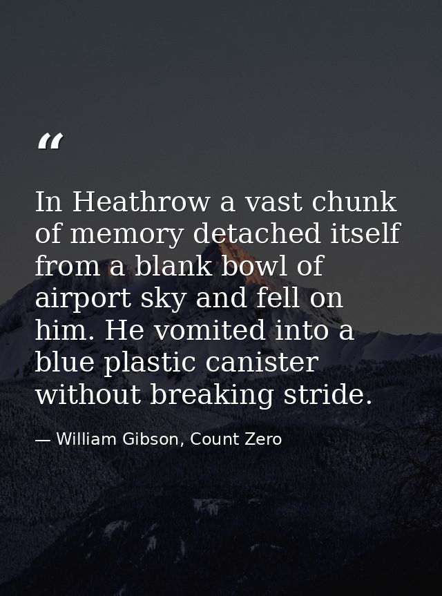 In Heathrow a vast chunk of memory detached itself from a blank bowl of airport sky and fell on him. He vomited into a b — William Gibson, Count Zero