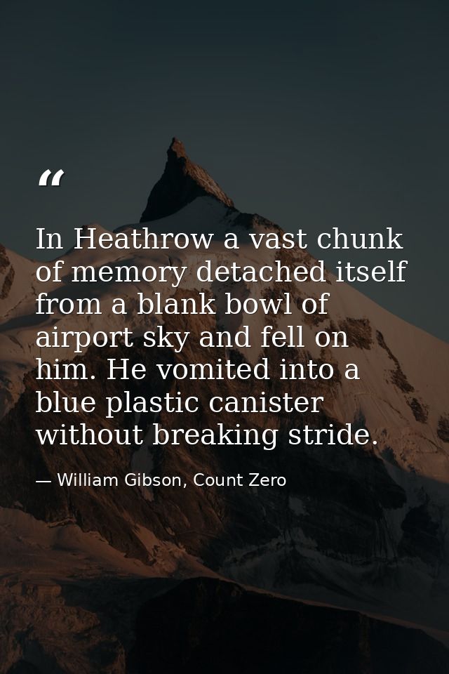 In Heathrow a vast chunk of memory detached itself from a blank bowl of airport sky and fell on him. He vomited into a b — William Gibson, Count Zero