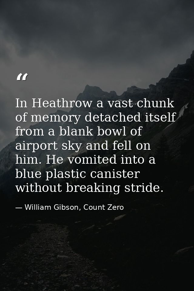 In Heathrow a vast chunk of memory detached itself from a blank bowl of airport sky and fell on him. He vomited into a b — William Gibson, Count Zero