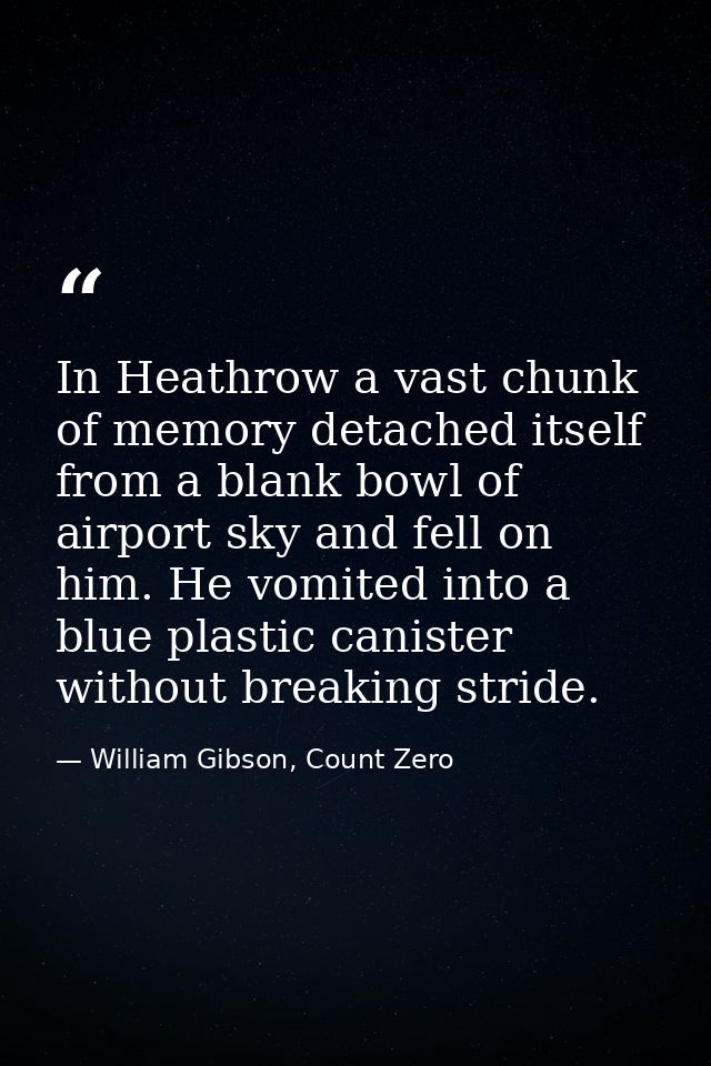 In Heathrow a vast chunk of memory detached itself from a blank bowl of airport sky and fell on him. He vomited into a b — William Gibson, Count Zero
