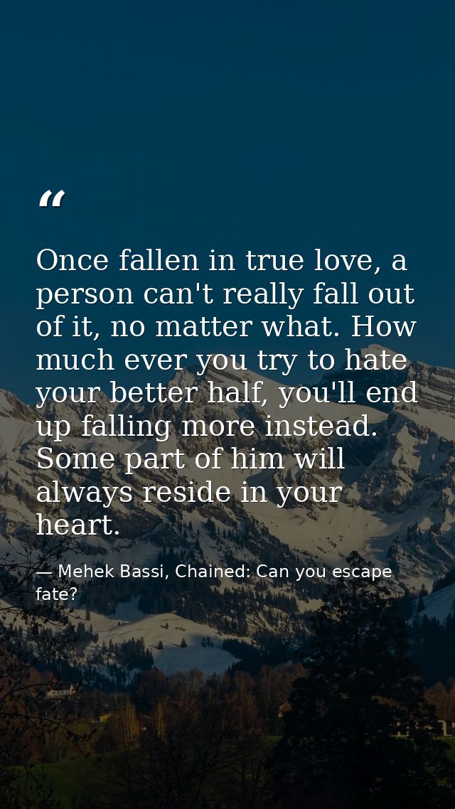 Once fallen in true love, a person can't really fall out of it, no matter what. How much ever you try to hate your bette — Mehek Bassi, Chained: Can you escape fate?