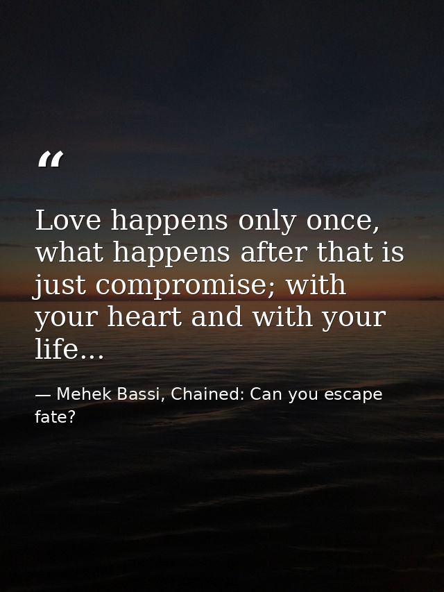 Love happens only once, what happens after that is just compromise; with your heart and with your life... — Mehek Bassi, Chained: Can you escape fate?