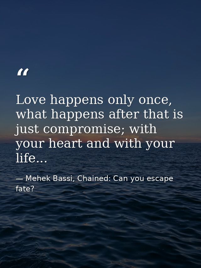 Love happens only once, what happens after that is just compromise; with your heart and with your life... — Mehek Bassi, Chained: Can you escape fate?