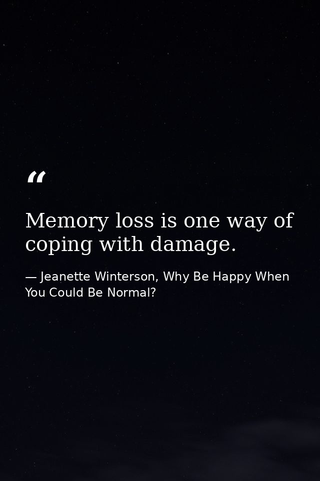 Memory loss is one way of coping with damage. — Jeanette Winterson, Why Be Happy When You Could Be Normal?