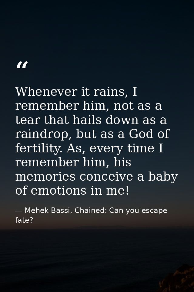 Whenever it rains, I remember him, not as a tear that hails down as a raindrop, but as a God of fertility. As, every tim — Mehek Bassi, Chained: Can you escape fate?