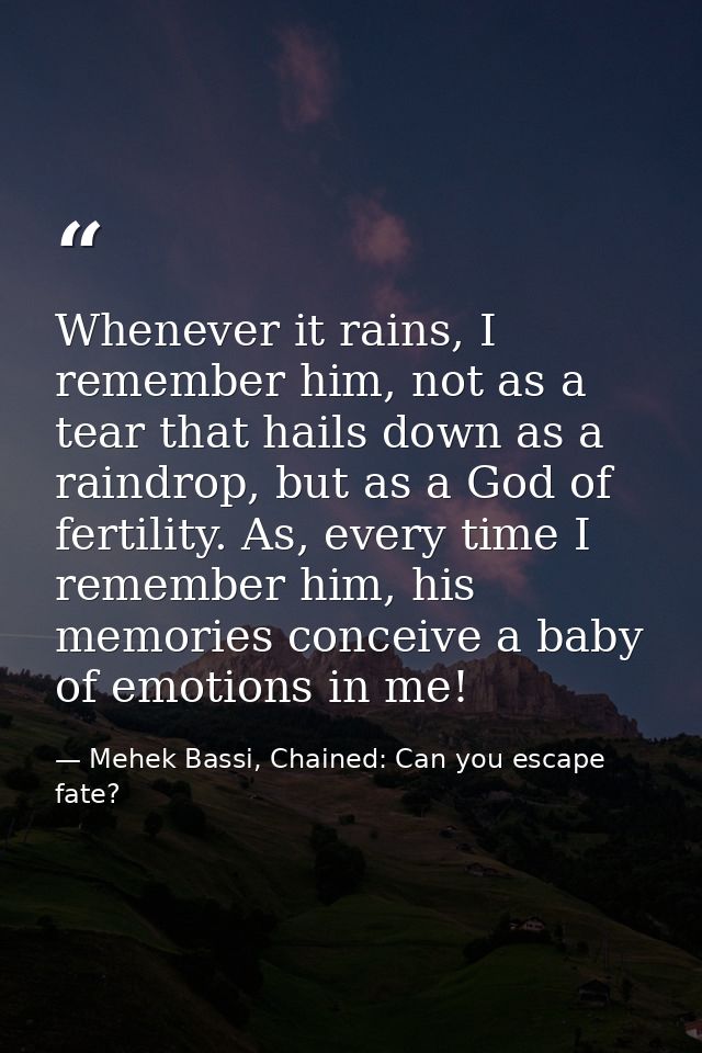 Whenever it rains, I remember him, not as a tear that hails down as a raindrop, but as a God of fertility. As, every tim — Mehek Bassi, Chained: Can you escape fate?