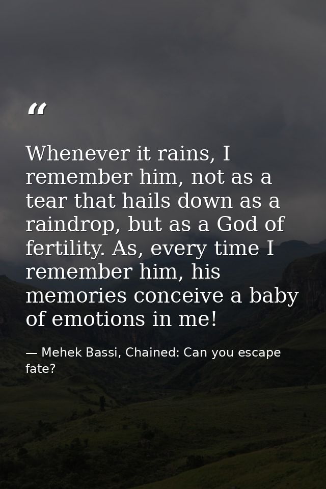 Whenever it rains, I remember him, not as a tear that hails down as a raindrop, but as a God of fertility. As, every tim — Mehek Bassi, Chained: Can you escape fate?