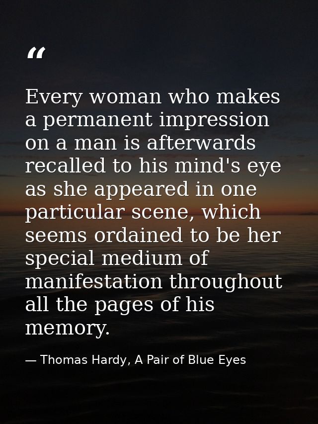 Every woman who makes a permanent impression on a man is afterwards recalled to his mind's eye as she appeared in one pa — Thomas Hardy, A Pair of Blue Eyes