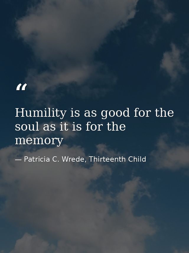 Humility is as good for the soul as it is for the memory — Patricia C. Wrede, Thirteenth Child