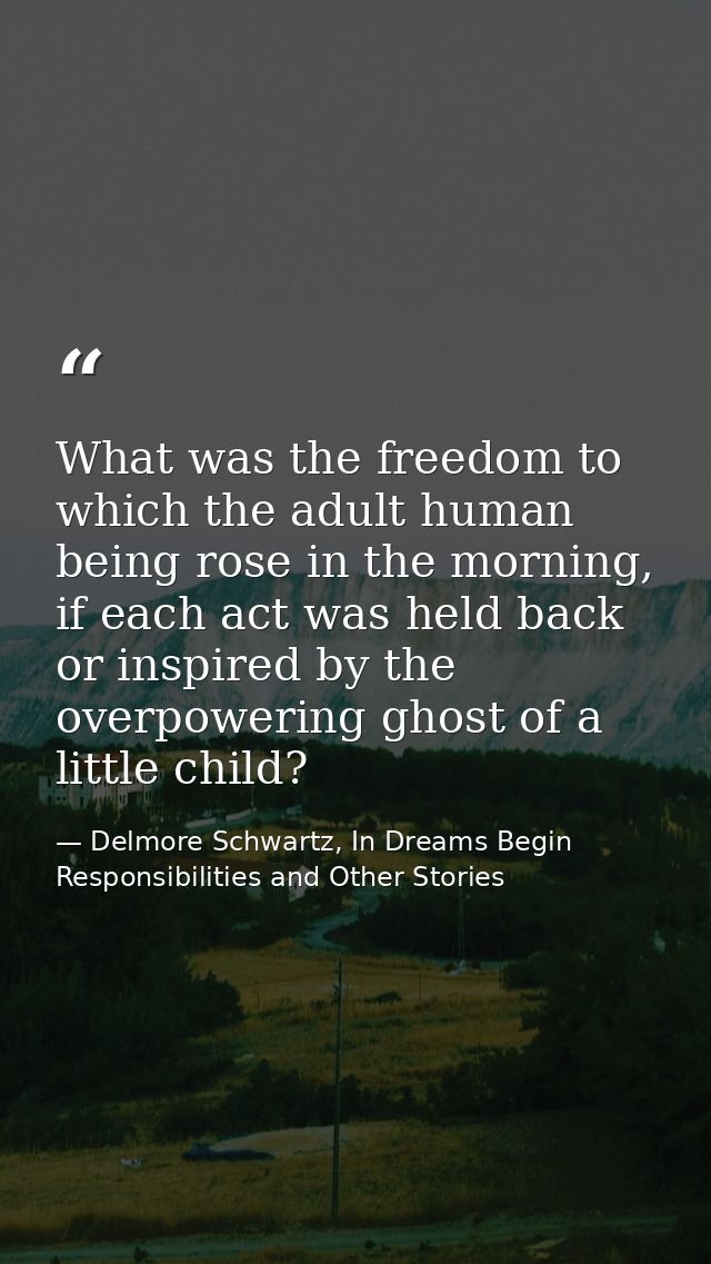 What was the freedom to which the adult human being rose in the morning, if each act was held back or inspired by the ov — Delmore Schwartz, In Dreams Begin Responsibilities and Other Stories