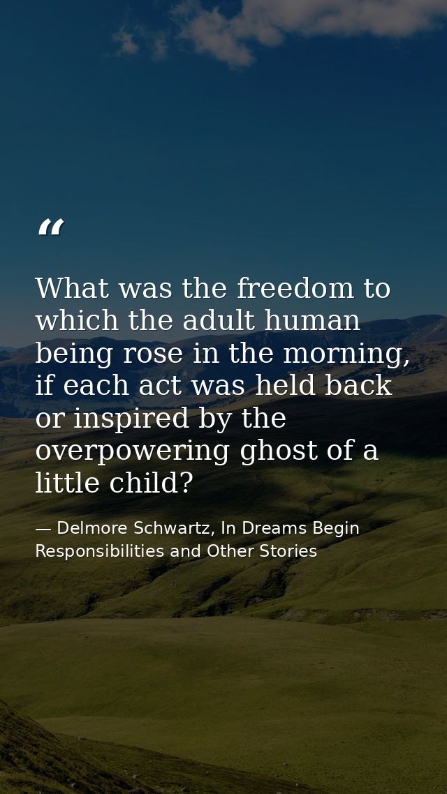 What was the freedom to which the adult human being rose in the morning, if each act was held back or inspired by the ov — Delmore Schwartz, In Dreams Begin Responsibilities and Other Stories