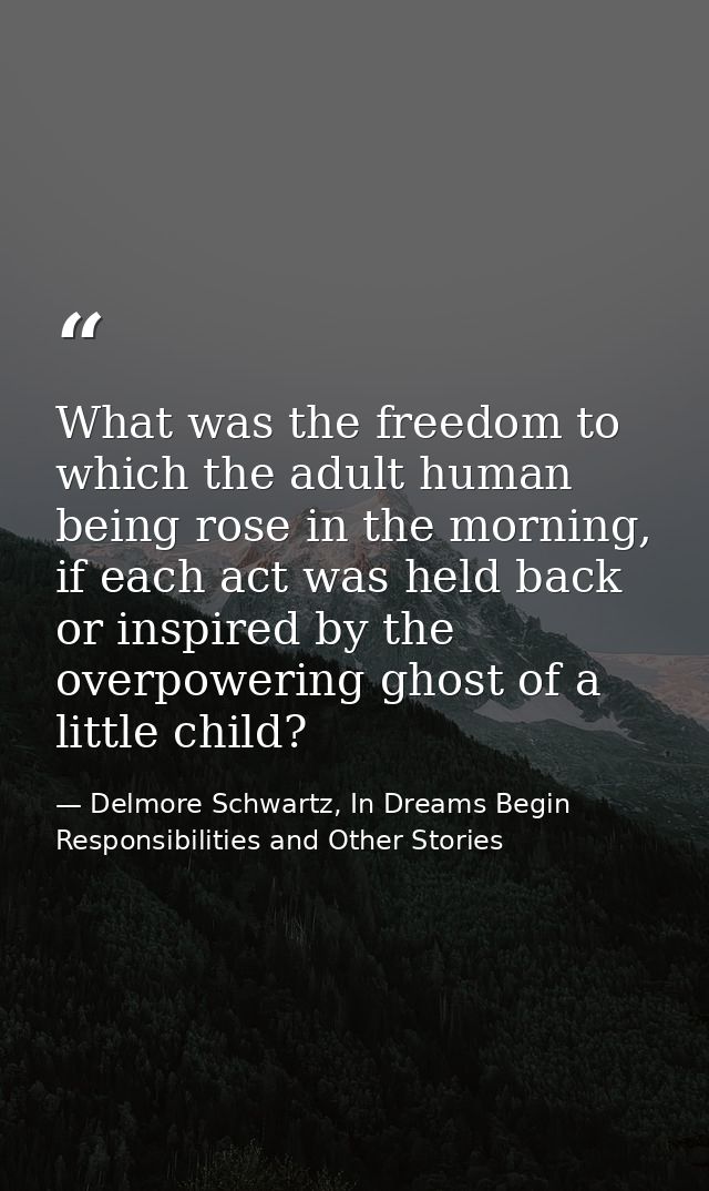 What was the freedom to which the adult human being rose in the morning, if each act was held back or inspired by the ov — Delmore Schwartz, In Dreams Begin Responsibilities and Other Stories