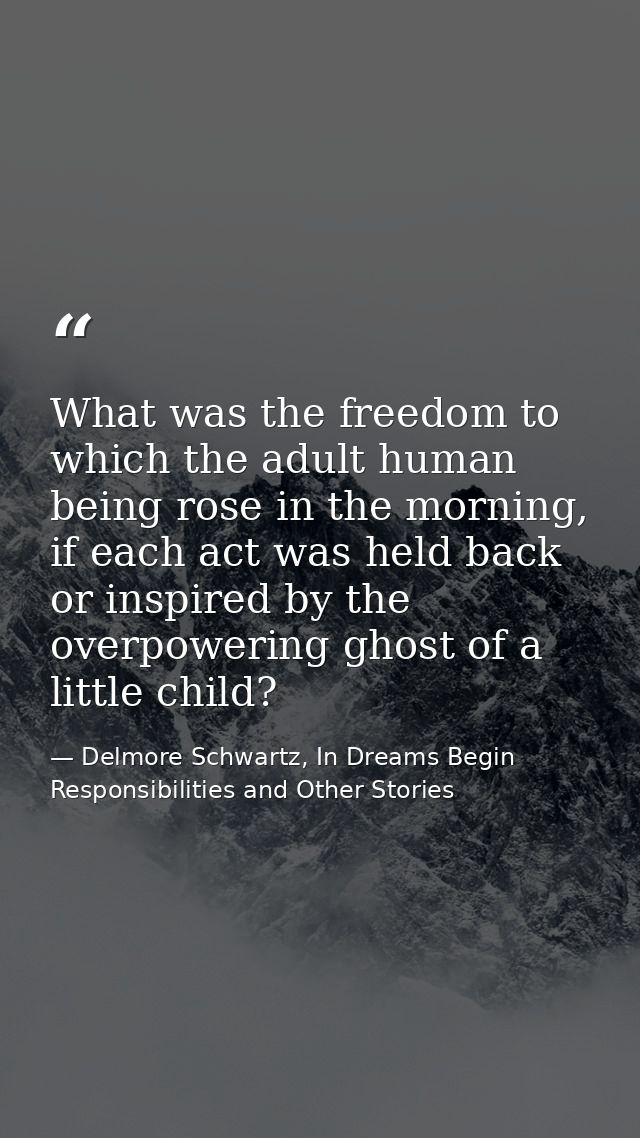 What was the freedom to which the adult human being rose in the morning, if each act was held back or inspired by the ov — Delmore Schwartz, In Dreams Begin Responsibilities and Other Stories