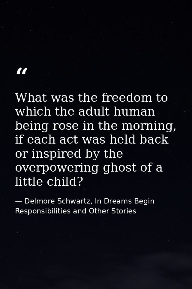 What was the freedom to which the adult human being rose in the morning, if each act was held back or inspired by the ov — Delmore Schwartz, In Dreams Begin Responsibilities and Other Stories