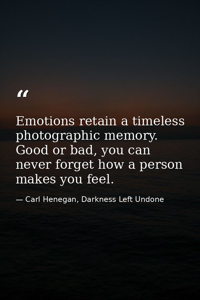 Emotions retain a timeless photographic memory. Good or bad, you can never forget how a person makes you feel. — Carl Henegan, Darkness Left Undone