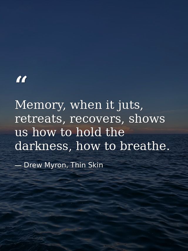Memory, when it juts, retreats, recovers, shows us how to hold the darkness, how to breathe. — Drew Myron, Thin Skin