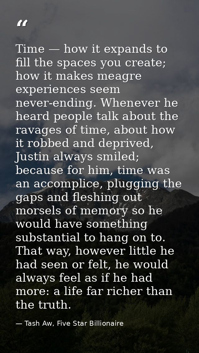 Time — how it expands to fill the spaces you create; how it makes meagre experiences seem never-ending. Whenever he hear — Tash Aw, Five Star Billionaire