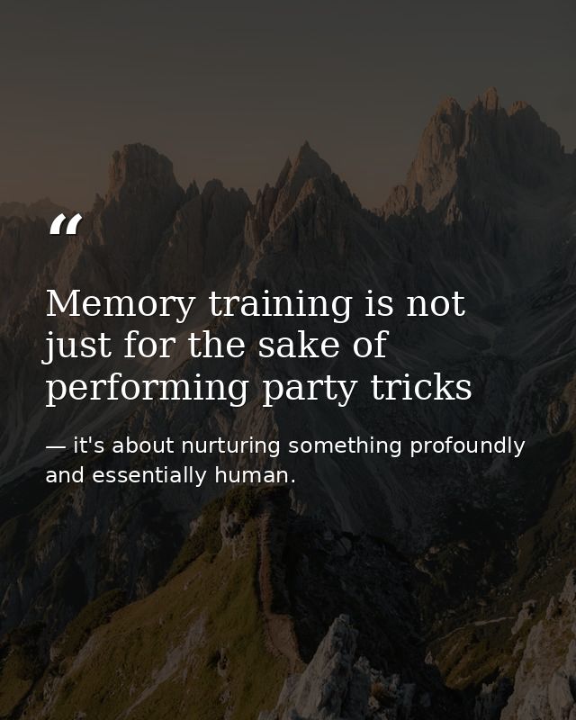 Memory training is not just for the sake of performing party tricks — it's about nurturing something profoundly and essentially human.