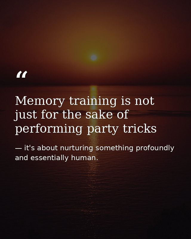Memory training is not just for the sake of performing party tricks — it's about nurturing something profoundly and essentially human.