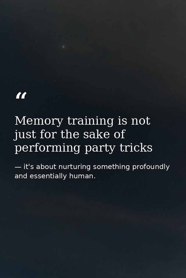 Memory training is not just for the sake of performing party tricks — it's about nurturing something profoundly and essentially human.