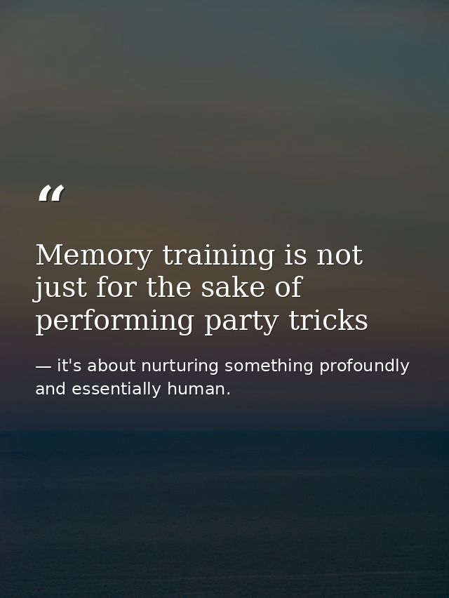 Memory training is not just for the sake of performing party tricks — it's about nurturing something profoundly and essentially human.