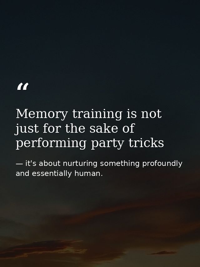 Memory training is not just for the sake of performing party tricks — it's about nurturing something profoundly and essentially human.