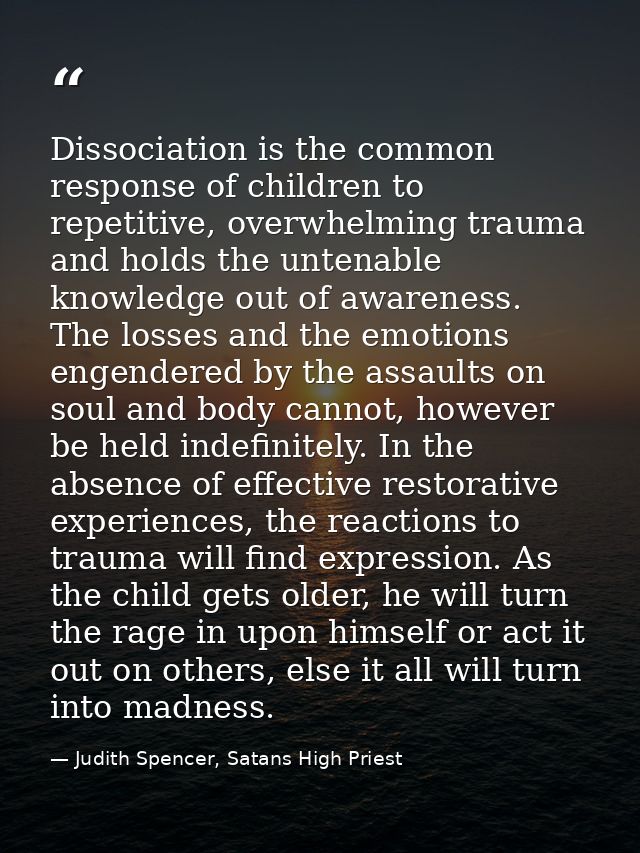Dissociation is the common response of children to repetitive, overwhelming trauma and holds the untenable knowledge out — Judith Spencer, Satans High Priest