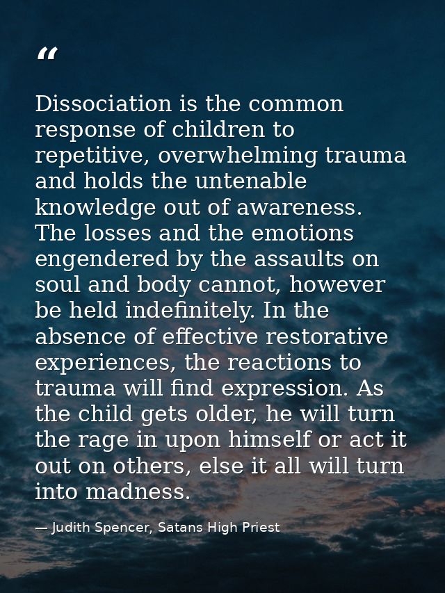 Dissociation is the common response of children to repetitive, overwhelming trauma and holds the untenable knowledge out — Judith Spencer, Satans High Priest