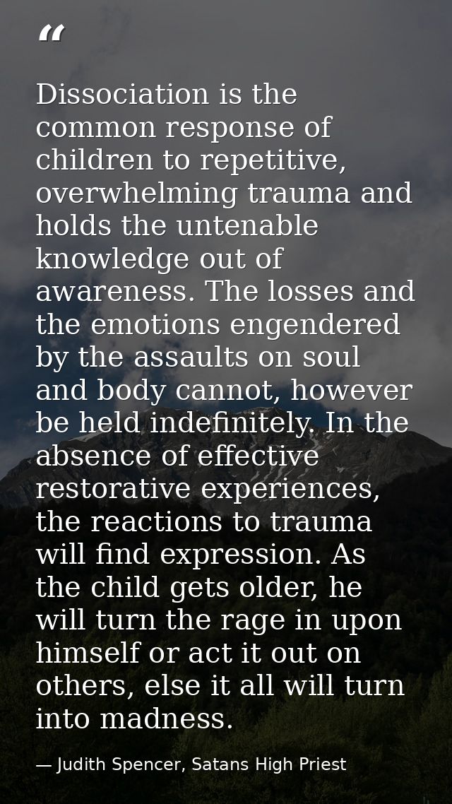 Dissociation is the common response of children to repetitive, overwhelming trauma and holds the untenable knowledge out — Judith Spencer, Satans High Priest