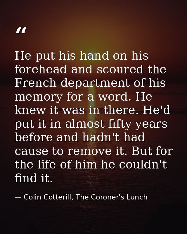 He put his hand on his forehead and scoured the French department of his memory for a word. He knew it was in there. He' — Colin Cotterill, The Coroner's Lunch